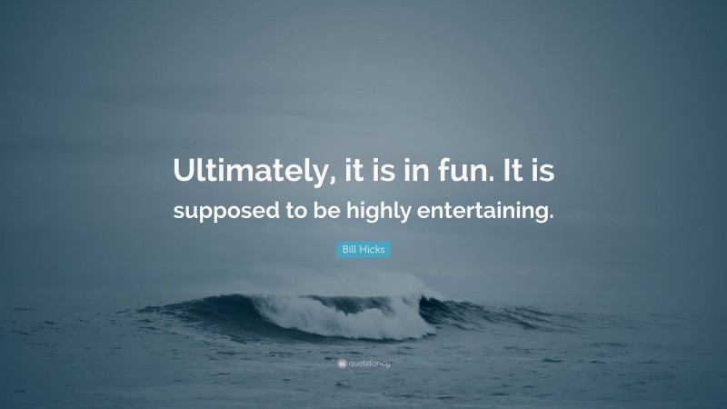 Bill Hicks Quote: “Ultimately, it is in fun. It is supposed to be highly entertaining.”