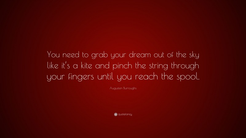 Augusten Burroughs Quote: “You need to grab your dream out of the sky like it’s a kite and pinch the string through your fingers until you reach the spool.”