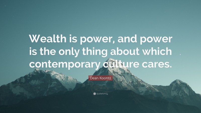 Dean Koontz Quote: “Wealth is power, and power is the only thing about which contemporary culture cares.”