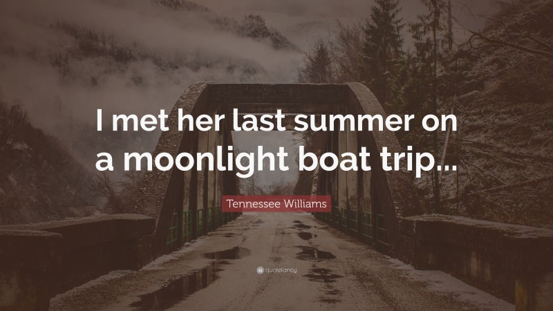 Tennessee Williams Quote: “I met her last summer on a moonlight boat trip...”
