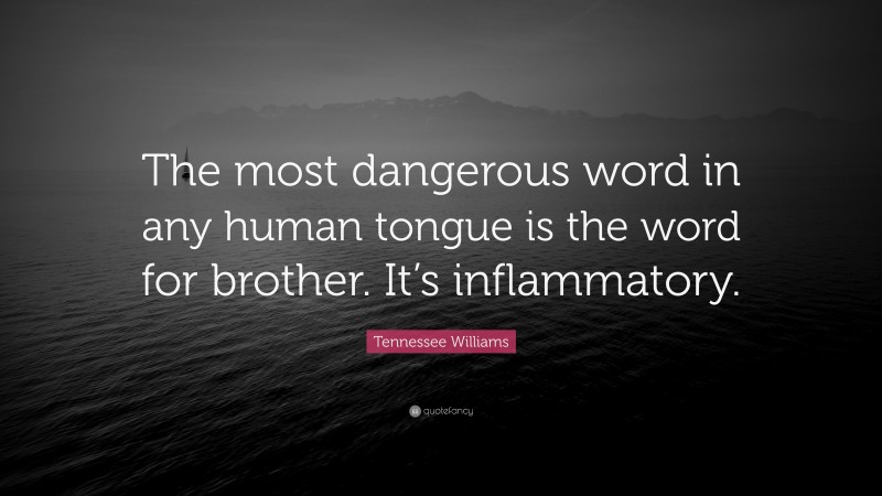 Tennessee Williams Quote: “The most dangerous word in any human tongue is the word for brother. It’s inflammatory.”
