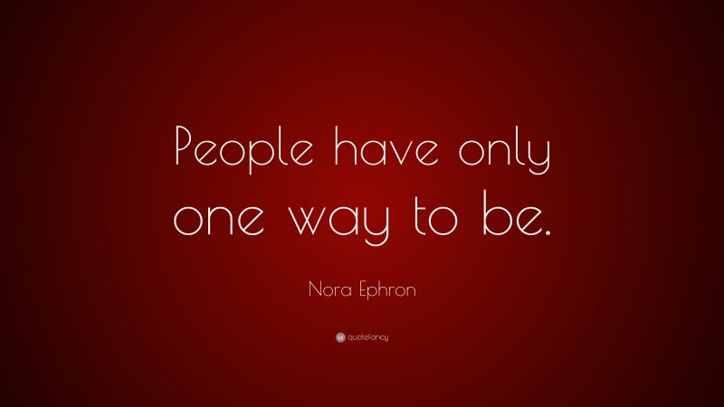 Nora Ephron Quote: “People have only one way to be.”