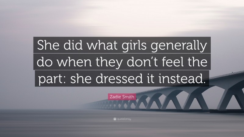 Zadie Smith Quote: “She did what girls generally do when they don’t feel the part: she dressed it instead.”