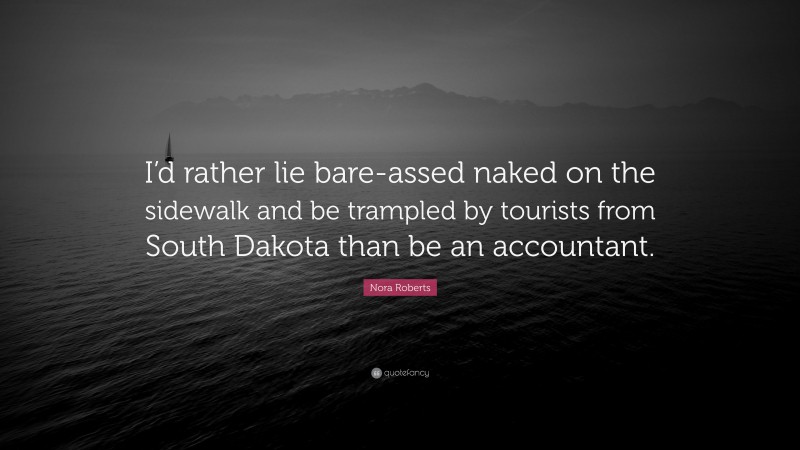 Nora Roberts Quote: “I’d rather lie bare-assed naked on the sidewalk and be trampled by tourists from South Dakota than be an accountant.”