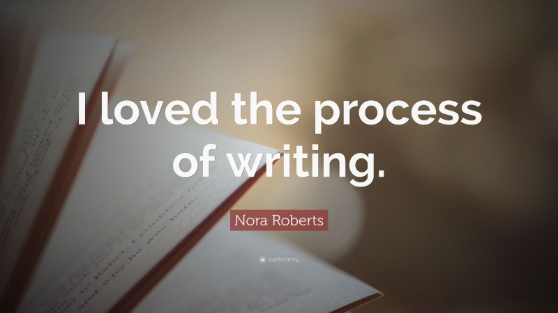 Nora Roberts Quote: “I loved the process of writing.”