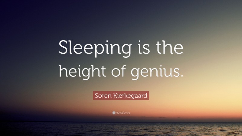 Soren Kierkegaard Quote: “Sleeping is the height of genius.”
