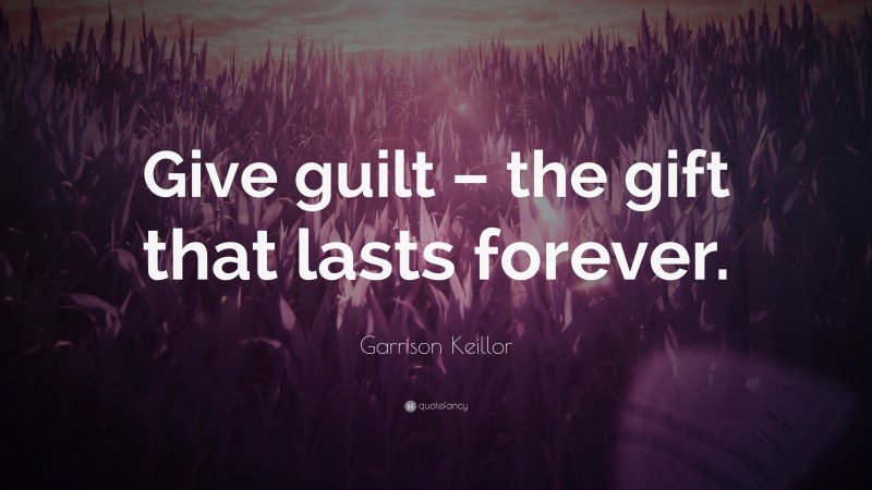 Garrison Keillor Quote: “Give guilt – the gift that lasts forever.”