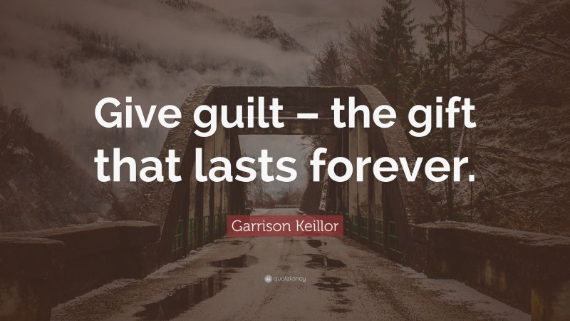 Garrison Keillor Quote: “Give guilt – the gift that lasts forever.”