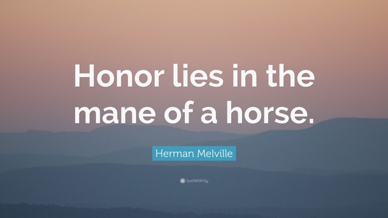 Herman Melville Quote: “Honor lies in the mane of a horse.”
