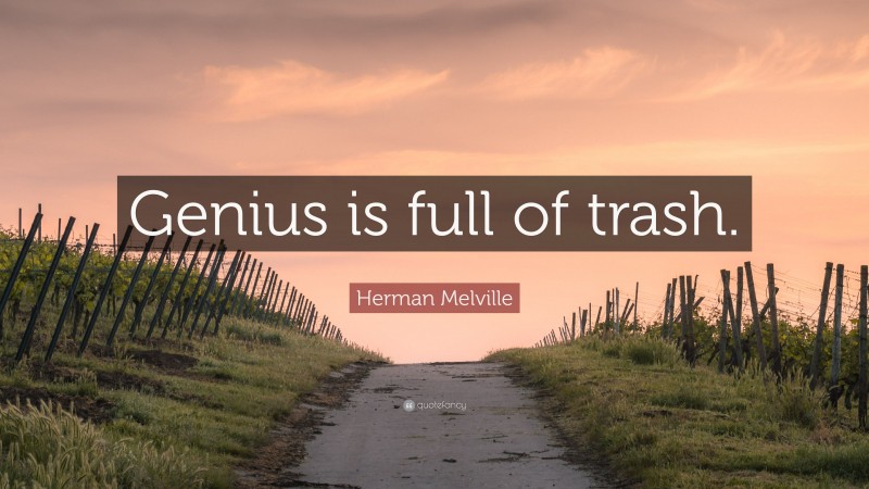Herman Melville Quote: “Genius is full of trash.”