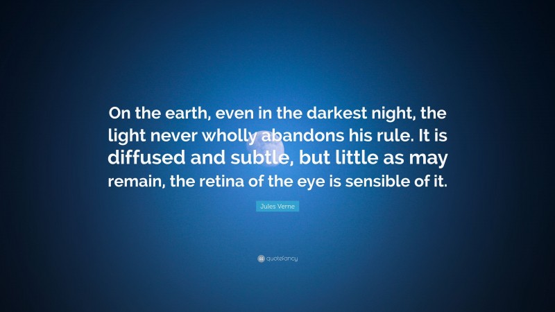 Jules Verne Quote: “On the earth, even in the darkest night, the light never wholly abandons his rule. It is diffused and subtle, but little as may remain, the retina of the eye is sensible of it.”