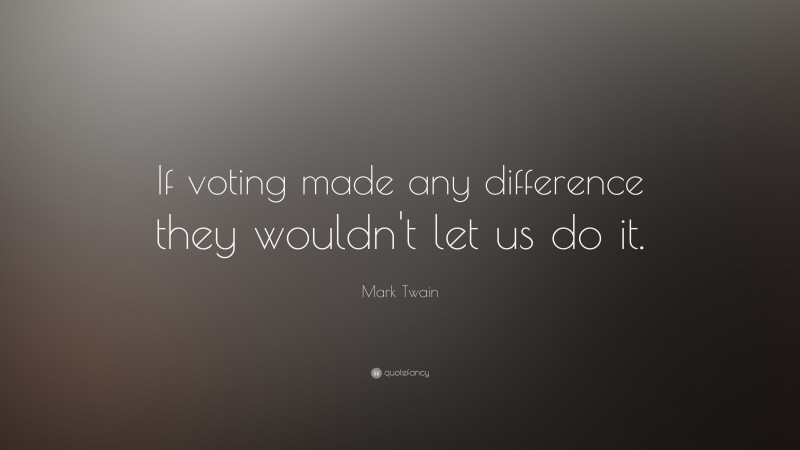 Mark Twain Quote: “If voting made any difference they wouldn’t let us do it.”