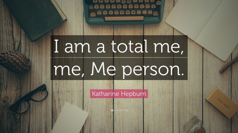 Katharine Hepburn Quote: “I am a total me, me, Me person.”