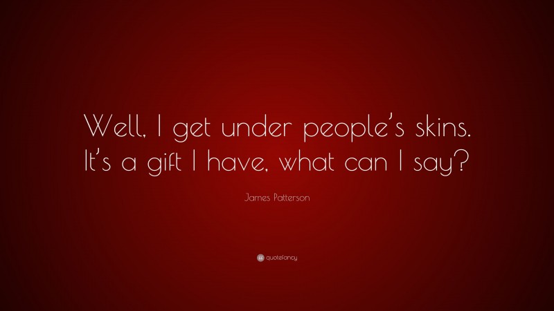 James Patterson Quote: “Well, I get under people’s skins. It’s a gift I have, what can I say?”