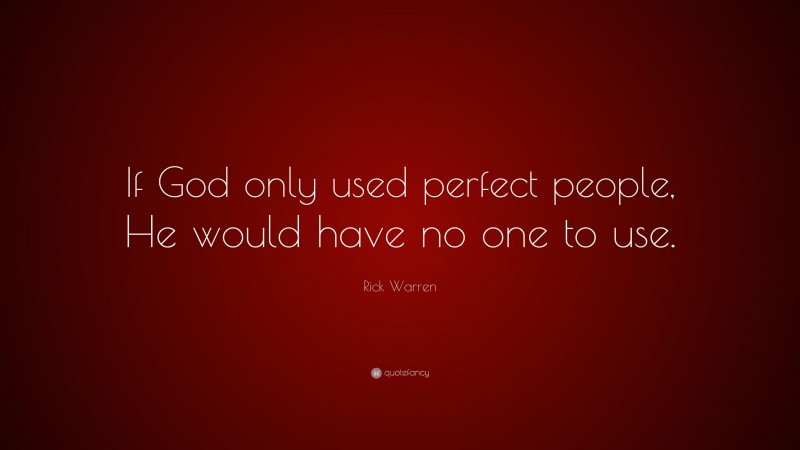 Rick Warren Quote: “If God only used perfect people, He would have no one to use.”