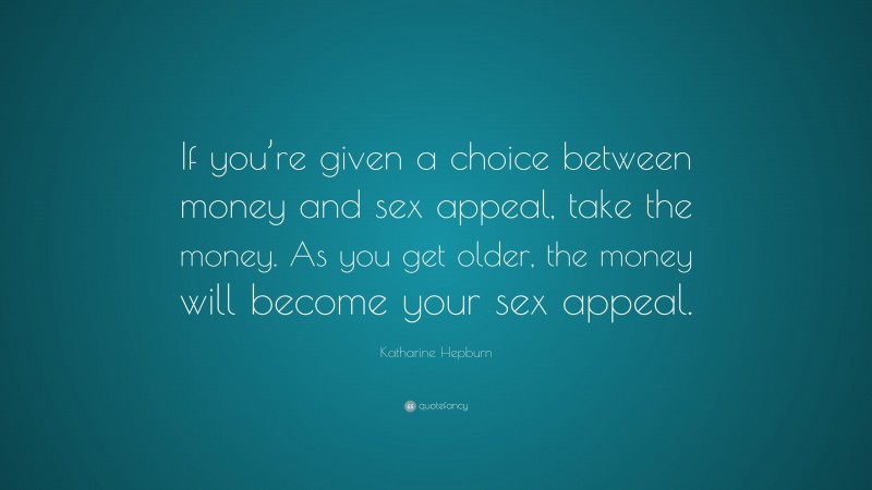Katharine Hepburn Quote: “If you’re given a choice between money and sex appeal, take the money. As you get older, the money will become your sex appeal.”