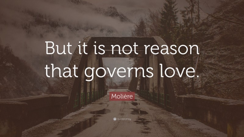 Molière Quote: “But it is not reason that governs love.”