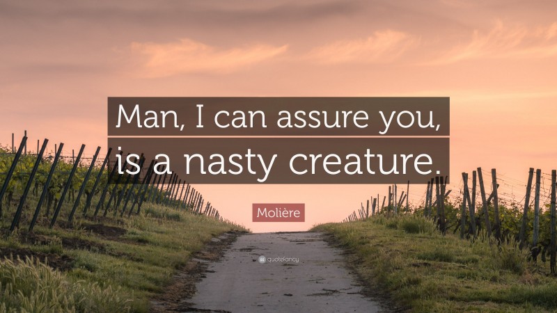 Molière Quote: “Man, I can assure you, is a nasty creature.”