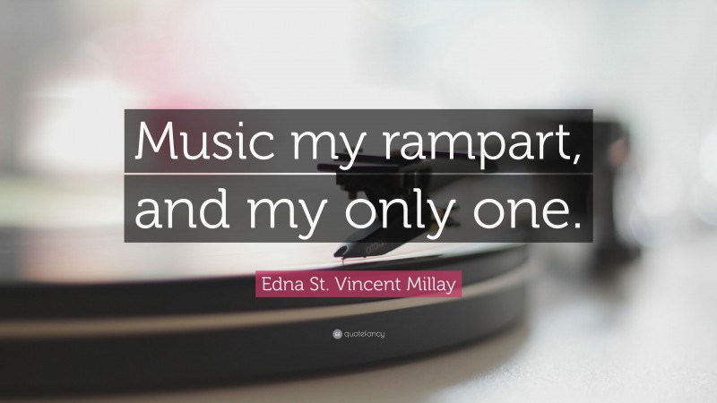 Edna St. Vincent Millay Quote: “Music my rampart, and my only one.”