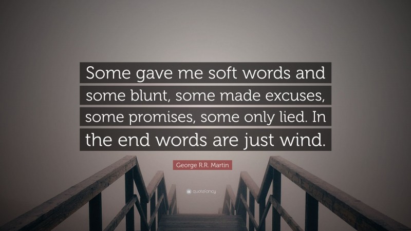 George R.R. Martin Quote: “Some gave me soft words and some blunt, some made excuses, some promises, some only lied. In the end words are just wind.”