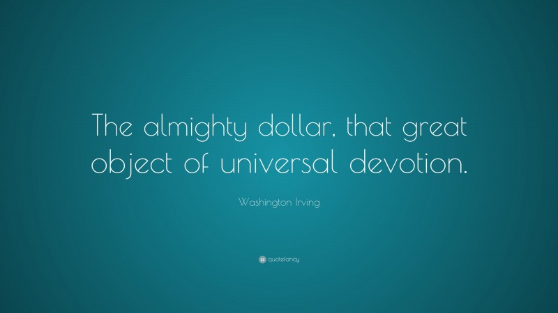Washington Irving Quote: “The almighty dollar, that great object of universal devotion.”