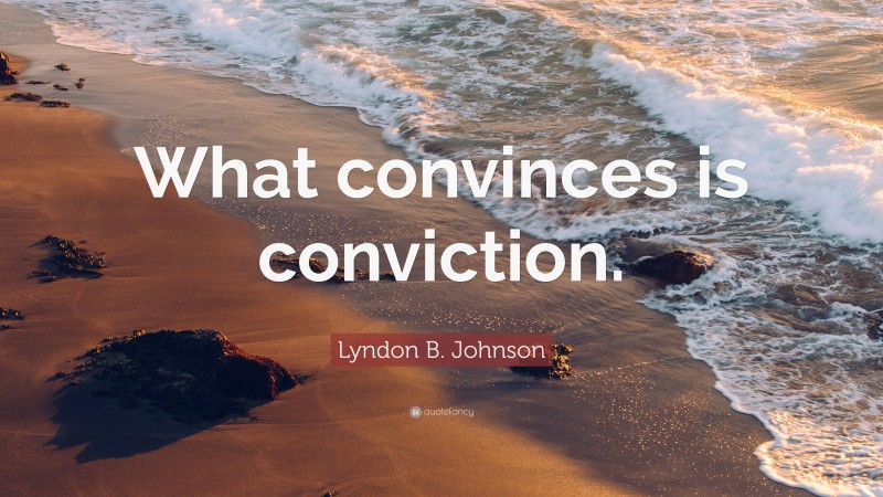 Lyndon B. Johnson Quote: “What convinces is conviction.”