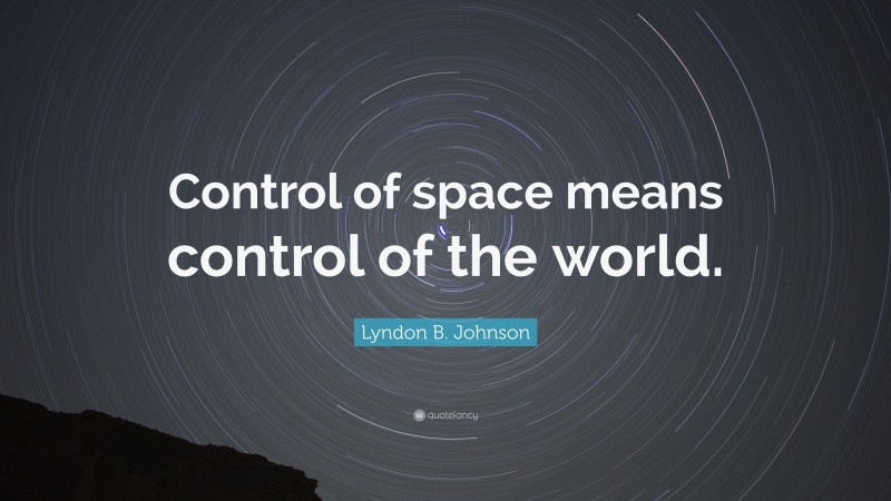 Lyndon B. Johnson Quote: “Control of space means control of the world.”