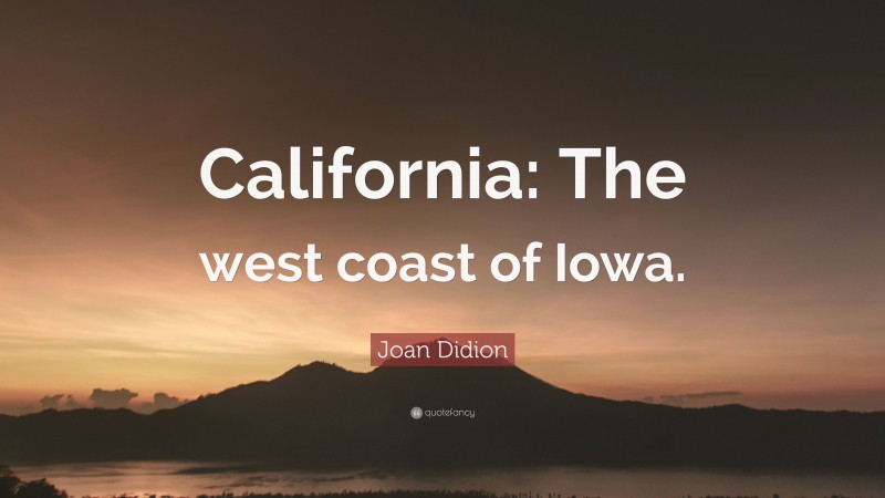 Joan Didion Quote: “California: The west coast of Iowa.”