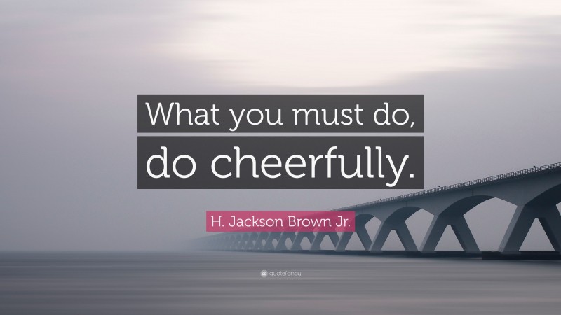 H. Jackson Brown Jr. Quote: “What you must do, do cheerfully.”