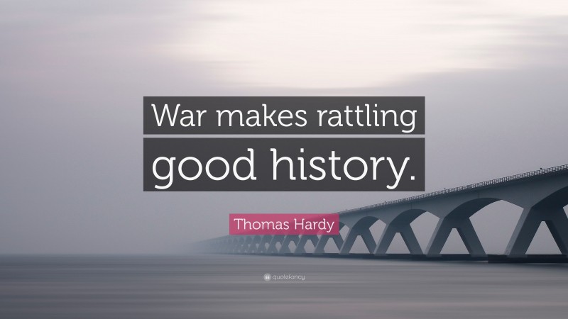 Thomas Hardy Quote: “War makes rattling good history.”