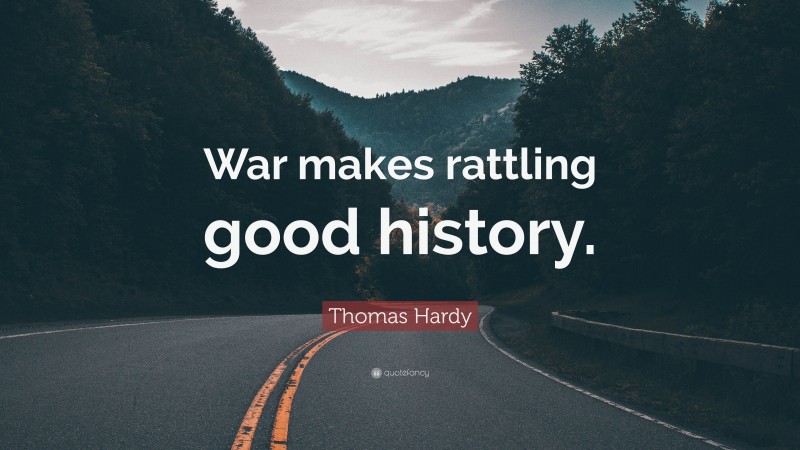 Thomas Hardy Quote: “War makes rattling good history.”
