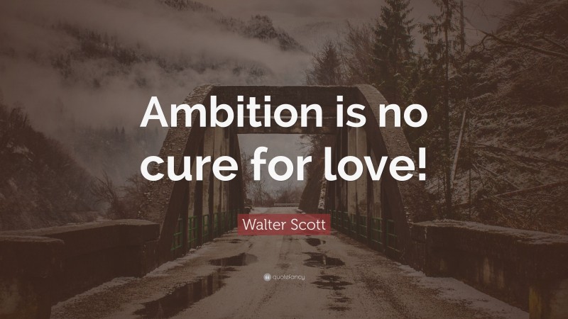 Walter Scott Quote: “Ambition is no cure for love!”