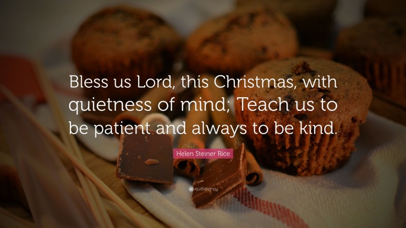 Helen Steiner Rice Quote: “Bless us Lord, this Christmas, with quietness of mind; Teach us to be patient and always to be kind.”