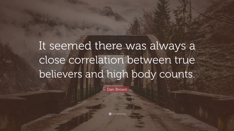 Dan Brown Quote: “It seemed there was always a close correlation between true believers and high body counts.”