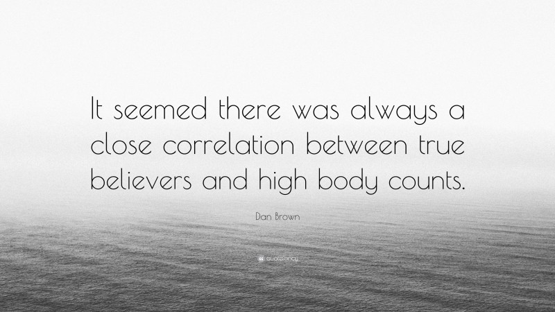 Dan Brown Quote: “It seemed there was always a close correlation between true believers and high body counts.”