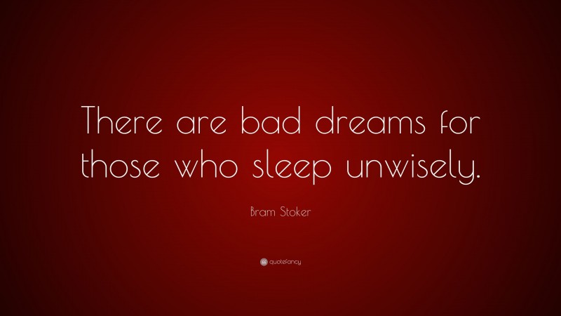 Bram Stoker Quote: “There are bad dreams for those who sleep unwisely.”