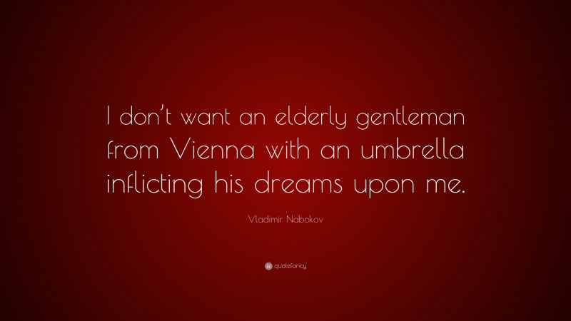 Vladimir Nabokov Quote: “I don’t want an elderly gentleman from Vienna with an umbrella inflicting his dreams upon me.”