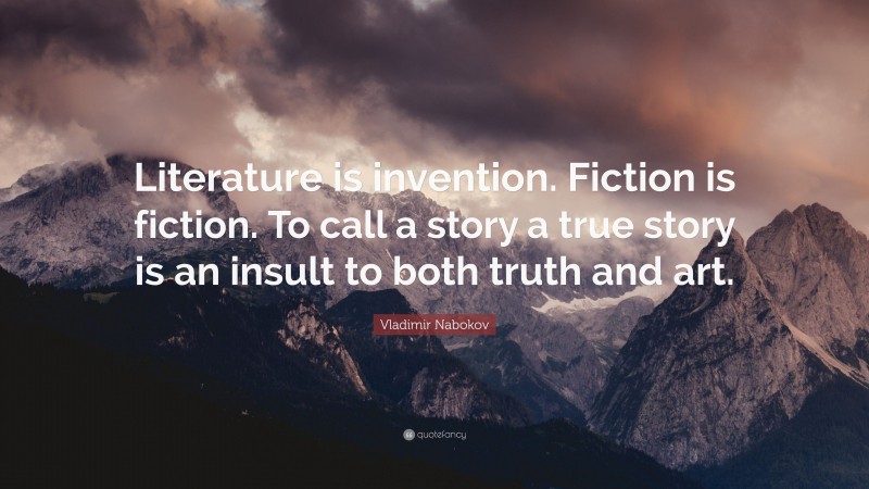 Vladimir Nabokov Quote: “Literature is invention. Fiction is fiction. To call a story a true story is an insult to both truth and art.”