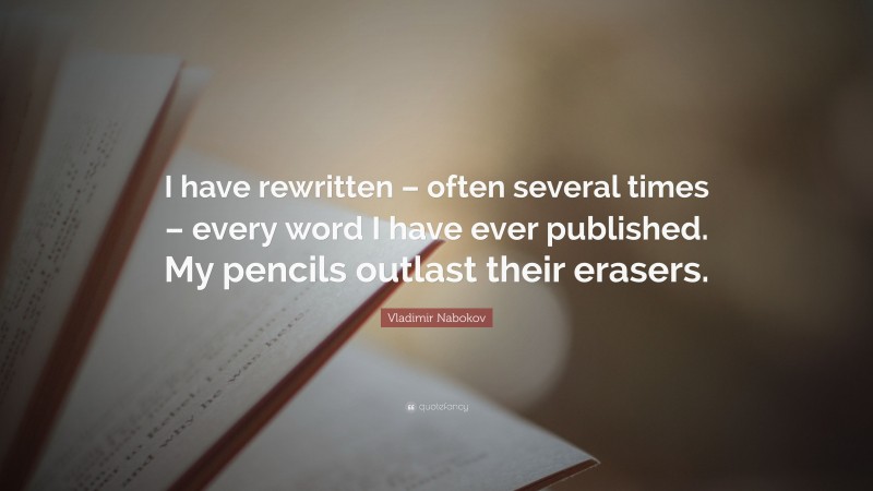 Vladimir Nabokov Quote: “I have rewritten – often several times – every word I have ever published. My pencils outlast their erasers.”