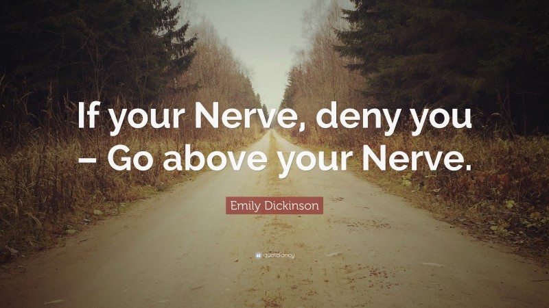 Emily Dickinson Quote: “If your Nerve, deny you – Go above your Nerve.”