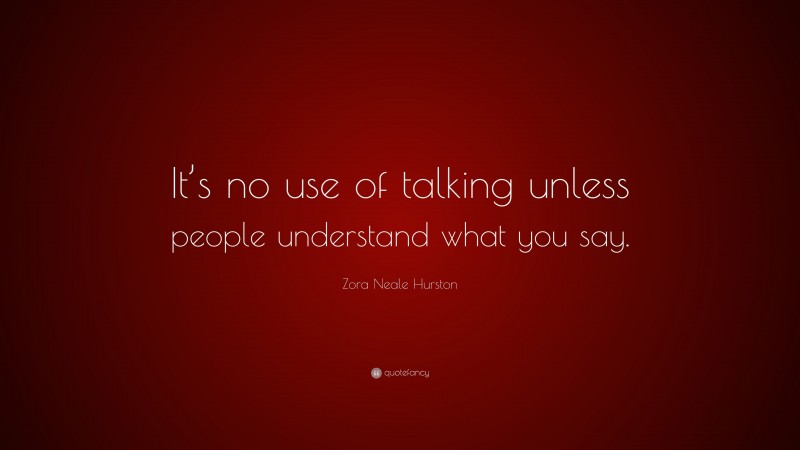 Zora Neale Hurston Quote: “It’s no use of talking unless people understand what you say.”