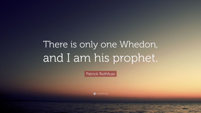 Patrick Rothfuss Quote: “There is only one Whedon, and I am his prophet.”