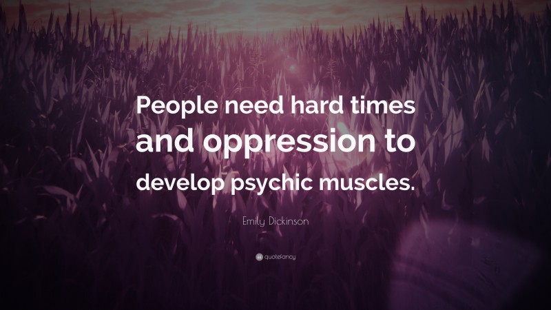 Emily Dickinson Quote: “People need hard times and oppression to develop psychic muscles.”
