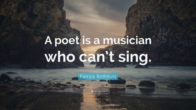 Patrick Rothfuss Quote: “A poet is a musician who can’t sing.”