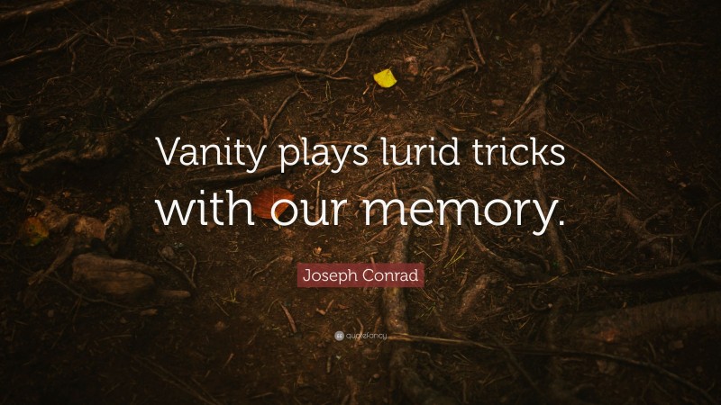 Joseph Conrad Quote: “Vanity plays lurid tricks with our memory.”