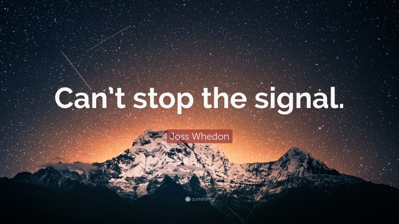 Joss Whedon Quote: “Can’t stop the signal.”
