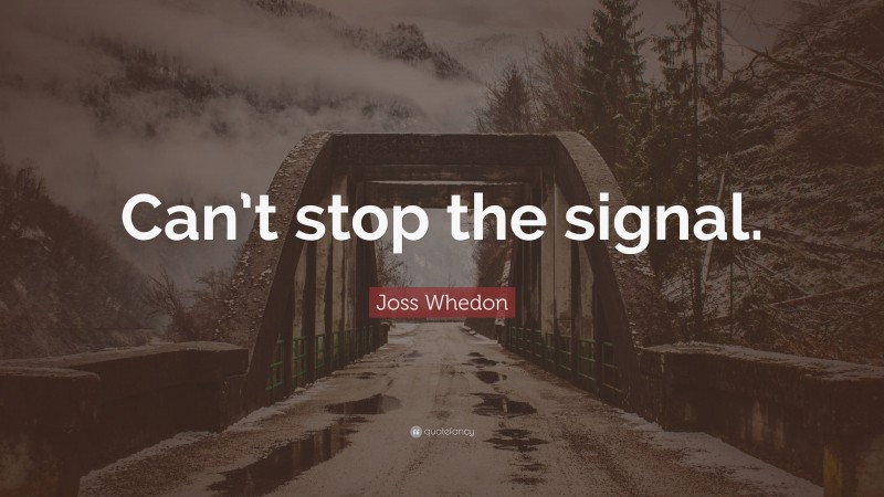 Joss Whedon Quote: “Can’t stop the signal.”
