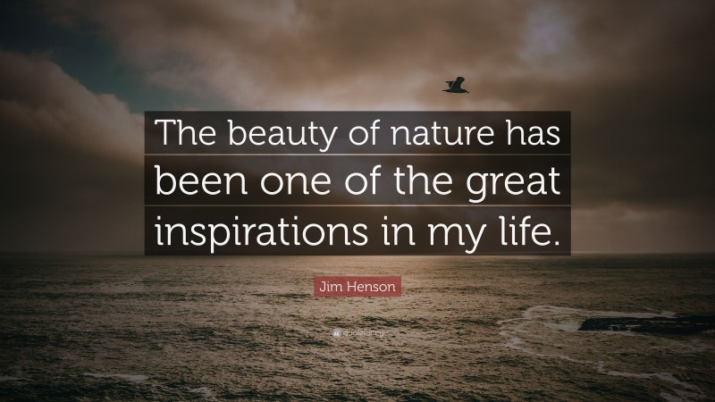 Jim Henson Quote: “The beauty of nature has been one of the great inspirations in my life.”