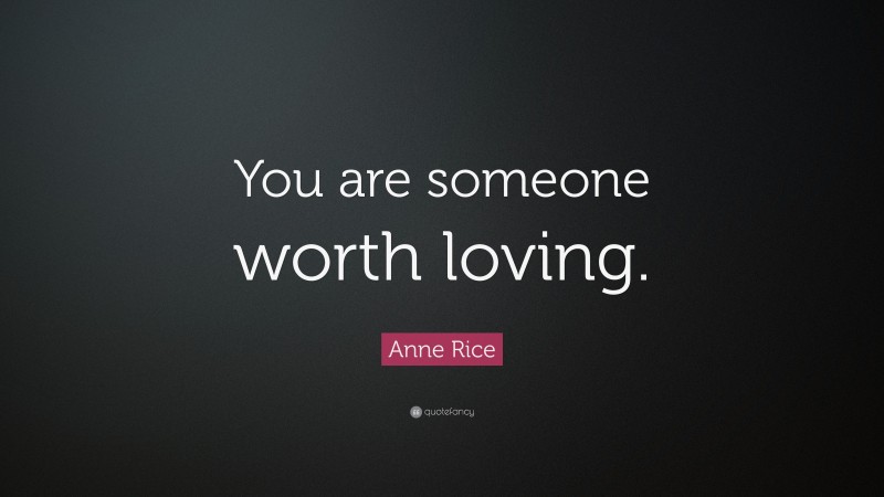 Anne Rice Quote: “You are someone worth loving.”