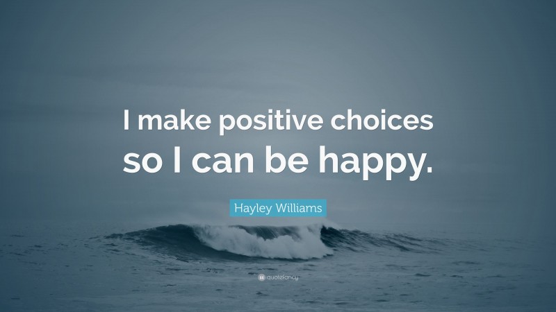 Hayley Williams Quote: “I make positive choices so I can be happy.”